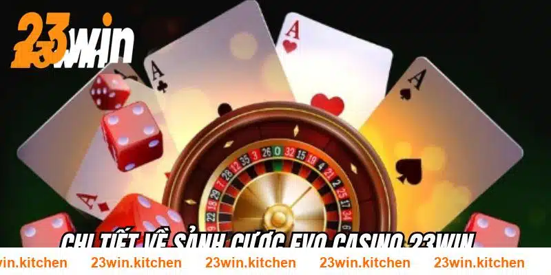 Chi tiết về sảnh cược EVO Casino 23WIN mà anh em nên biết