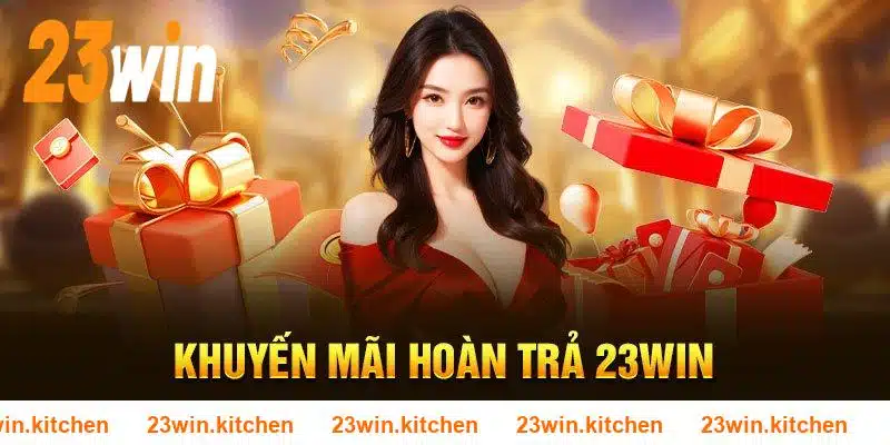 Giải trí tại 23WIN nhận liền tay mức hoàn không giới hạn 